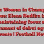 Celtic Women in Champions League: Elena Sadiku intent on maintaining focus amid excitement of debut against Twente | Football News