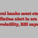 Central banks must stay on inflation alert in era of volatility, BIS says