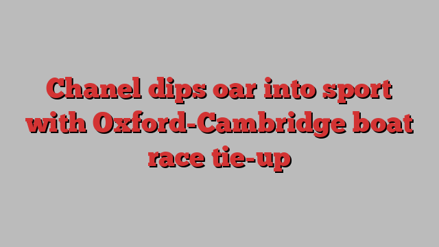 Chanel dips oar into sport with Oxford-Cambridge boat race tie-up