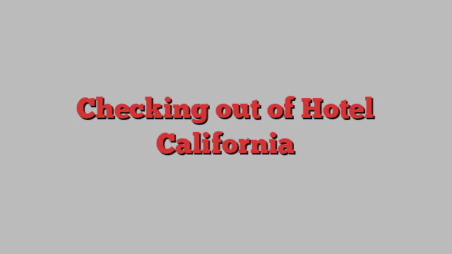 Checking out of Hotel California