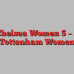 Chelsea Women 5 – 2 Tottenham Women