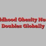 Childhood Obesity Nearly Doubles Globally