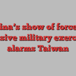 China’s show of force in massive military exercises alarms Taiwan