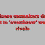 Chinese carmakers deny intent to ‘overthrow’ western rivals