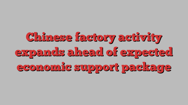 Chinese factory activity expands ahead of expected economic support package