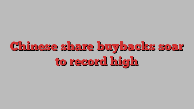 Chinese share buybacks soar to record high