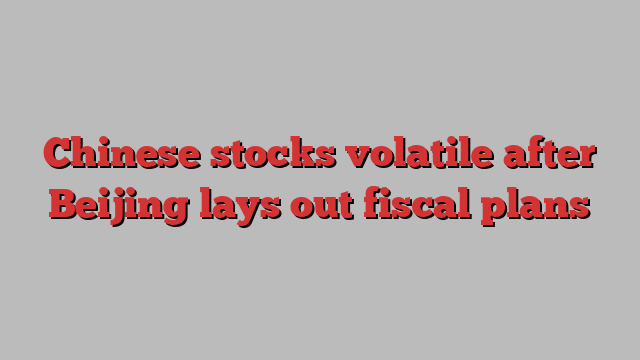 Chinese stocks volatile after Beijing lays out fiscal plans