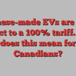 Chinese-made EVs are now subject to a 100% tariff. What does this mean for Canadians?