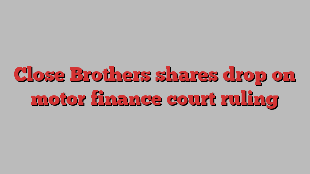 Close Brothers shares drop on motor finance court ruling