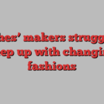 Clothes’ makers struggle to keep up with changing fashions