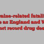 Cocaine-related fatalities surge as England and Wales report record drug deaths