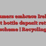 Consumers embrace Ireland’s first bottle deposit return scheme | Recycling