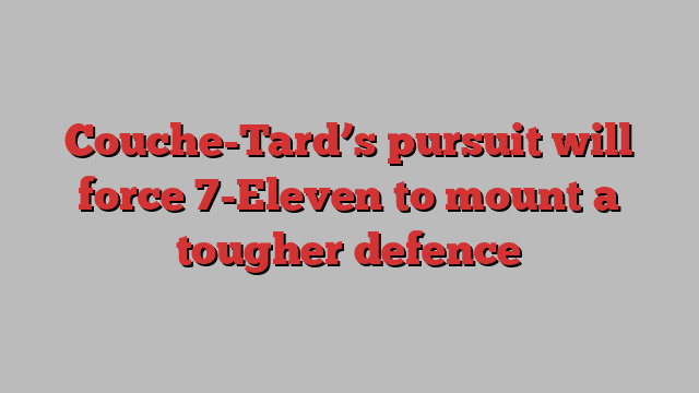 Couche-Tard’s pursuit will force 7-Eleven to mount a tougher defence