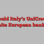 Could Italy’s UniCredit reignite European banking?