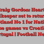 Craig Gordon: Hearts goalkeeper set to return as Scotland No 1 for Nations League games vs Croatia and Portugal | Football News