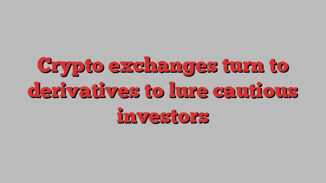 Crypto exchanges turn to derivatives to lure cautious investors