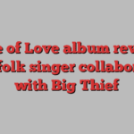 Dance of Love album review — cult folk singer collaborates with Big Thief