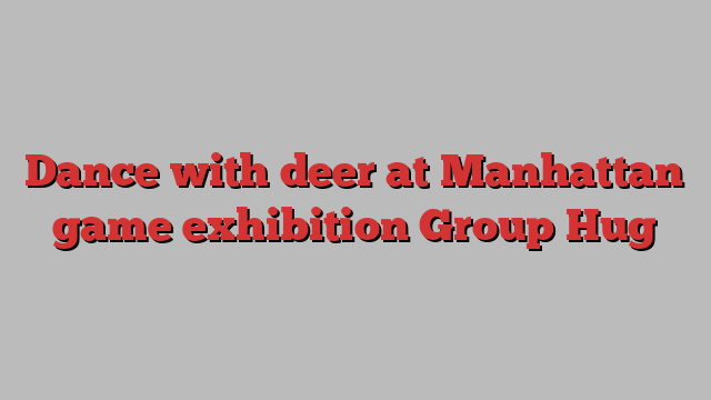 Dance with deer at Manhattan game exhibition Group Hug