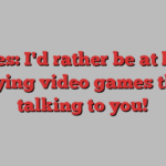 Davies: I'd rather be at home playing video games than talking to you!