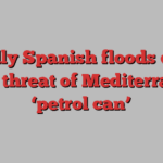 Deadly Spanish floods drive home threat of Mediterranean ‘petrol can’