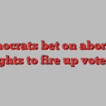 Democrats bet on abortion rights to fire up voters