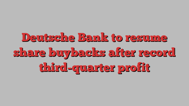 Deutsche Bank to resume share buybacks after record third-quarter profit