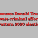 DoJ accuses Donald Trump of ‘private criminal effort’ to overturn 2020 election