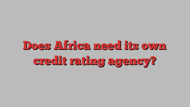 Does Africa need its own credit rating agency?