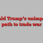 Donald Trump’s unimpeded path to trade war