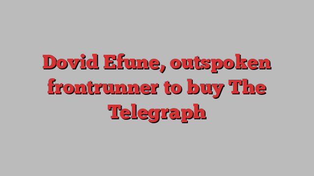 Dovid Efune, outspoken frontrunner to buy The Telegraph