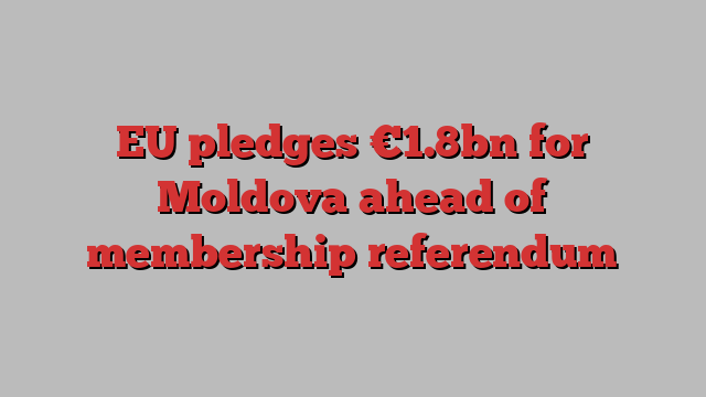 EU pledges €1.8bn for Moldova ahead of membership referendum