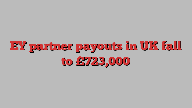 EY partner payouts in UK fall to £723,000