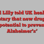 Eli Lilly told UK health secretary that new drug had ‘potential to prevent Alzheimer’s’