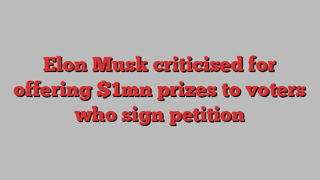 Elon Musk criticised for offering $1mn prizes to voters who sign petition