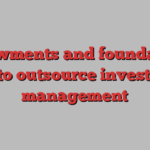 Endowments and foundations race to outsource investment management