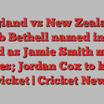 England vs New Zealand: Jacob Bethell named in Test squad as Jamie Smith misses series; Jordan Cox to keep wicket | Cricket News