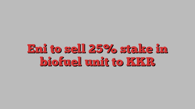 Eni to sell 25% stake in biofuel unit to KKR