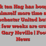 Erik ten Hag has bought himself more time at Manchester United but the next few weeks are crucial, says Gary Neville | Football News