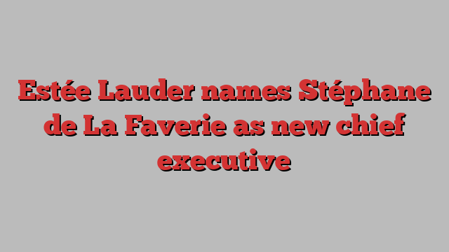 Estée Lauder names Stéphane de La Faverie as new chief executive