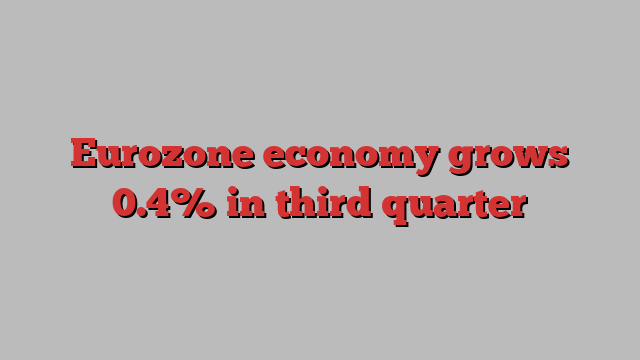 Eurozone economy grows 0.4% in third quarter