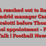 FA reached out to Real Madrid manager Carlo Ancelotti before Thomas Tuchel appointment – Paper Talk | Football News