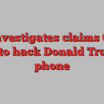 FBI investigates claims China tried to hack Donald Trump’s phone