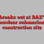 Fire breaks out at BAE’s UK nuclear submarine construction site