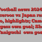 Football news 2024 | Socceroos vs Japan result, video, highlights; Cameron Burgess own goal; Shogo Taniguchi﻿ own goal