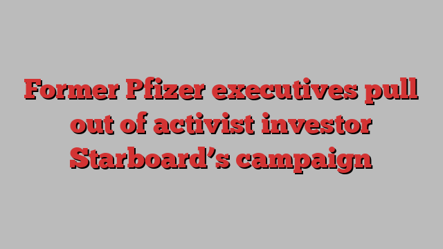 Former Pfizer executives pull out of activist investor Starboard’s campaign