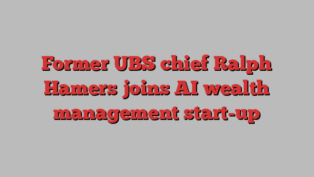 Former UBS chief Ralph Hamers joins AI wealth management start-up