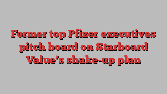 Former top Pfizer executives pitch board on Starboard Value’s shake-up plan