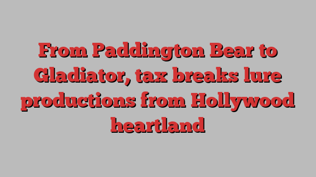 From Paddington Bear to Gladiator, tax breaks lure productions from Hollywood heartland