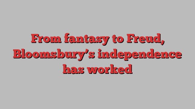 From fantasy to Freud, Bloomsbury’s independence has worked