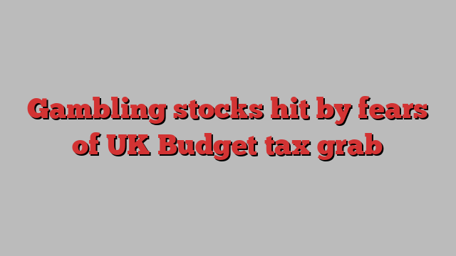 Gambling stocks hit by fears of UK Budget tax grab